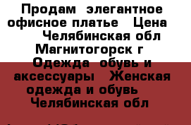 Продам  элегантное офисное платье › Цена ­ 700 - Челябинская обл., Магнитогорск г. Одежда, обувь и аксессуары » Женская одежда и обувь   . Челябинская обл.